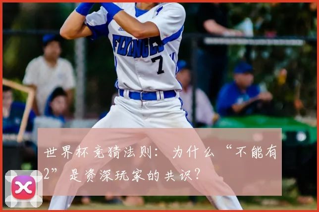 世界杯竞猜法则：为什么“不能有2”是资深玩家的共识？