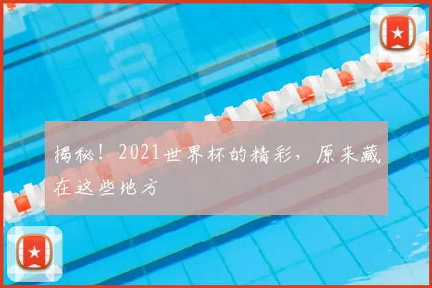 揭秘!2021世界杯的精彩,原来藏在这些地方