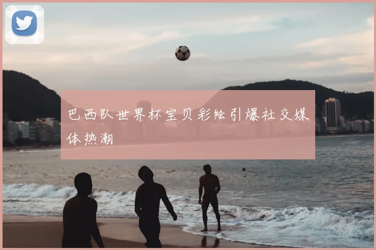巴西队世界杯宝贝彩绘引爆社交媒体热潮