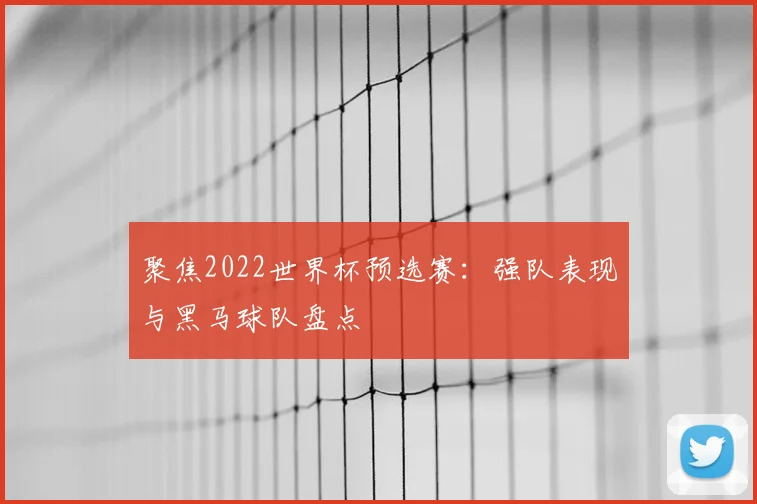聚焦2022世界杯预选赛：强队表现与黑马球队盘点