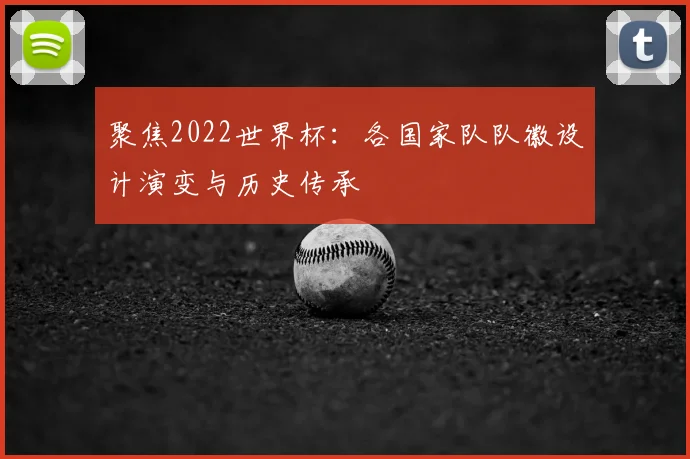 聚焦2022世界杯：各国家队队徽设计演变与历史传承