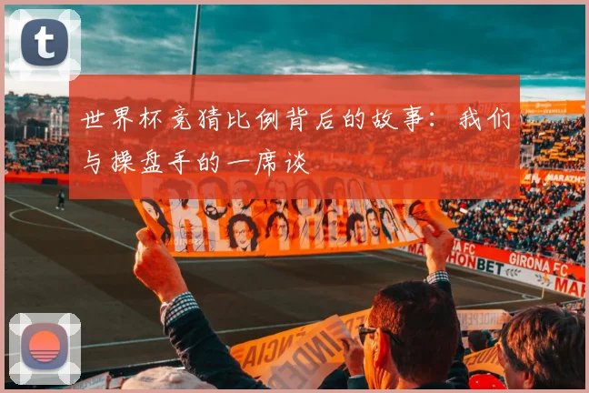 世界杯竞猜比例背后的故事：我们与操盘手的一席谈