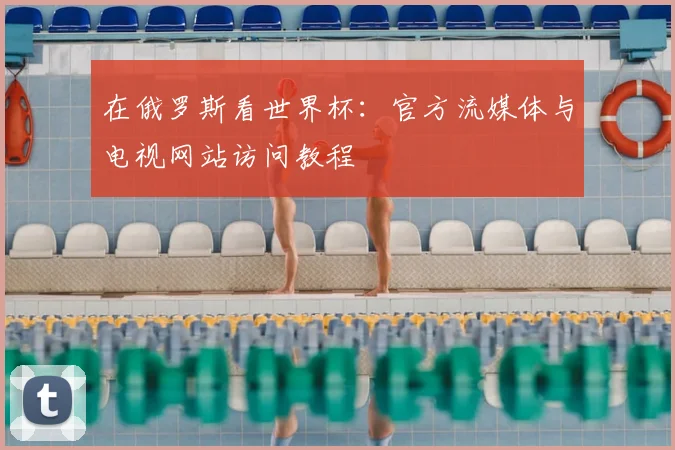 在俄罗斯看世界杯：官方流媒体与电视网站访问教程