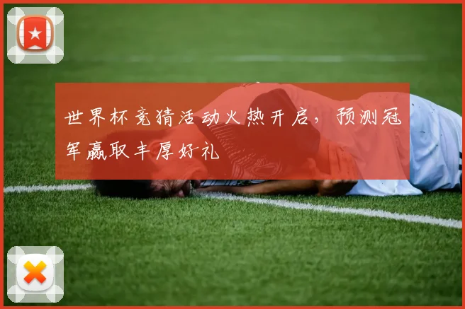 世界杯竞猜活动火热开启，预测冠军赢取丰厚好礼