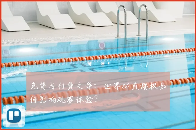 免费与付费之争：世界杯直播权如何影响观赛体验？