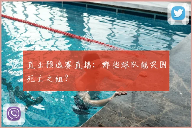 直击预选赛直播：哪些球队能突围死亡之组？