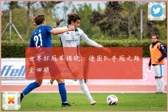 世界杯冠军揭晓:德国队夺冠之路全回顾
