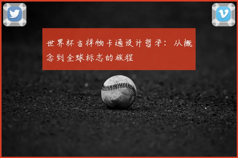 世界杯吉祥物卡通设计哲学:从概念到全球标志的旅程