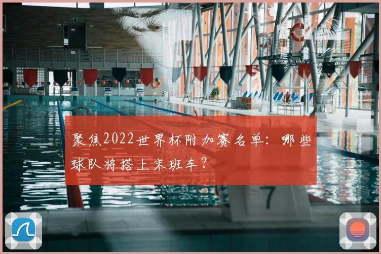 聚焦2022世界杯附加赛名单：哪些球队将搭上末班车？
