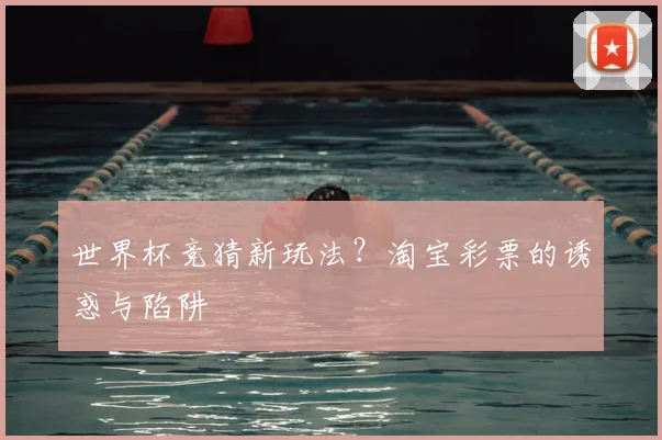 世界杯竞猜新玩法？淘宝彩票的诱惑与陷阱