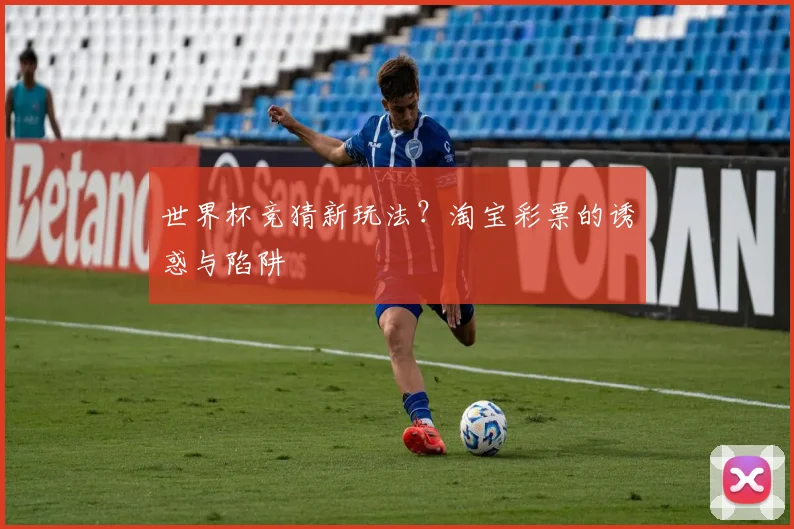 世界杯竞猜新玩法？淘宝彩票的诱惑与陷阱