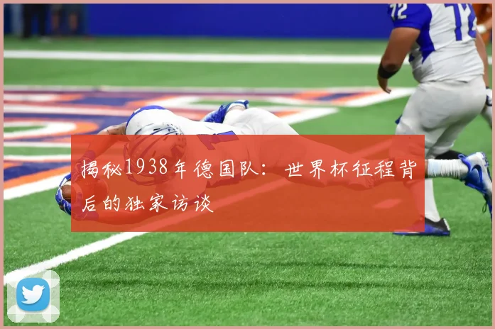 揭秘1938年德国队：世界杯征程背后的独家访谈