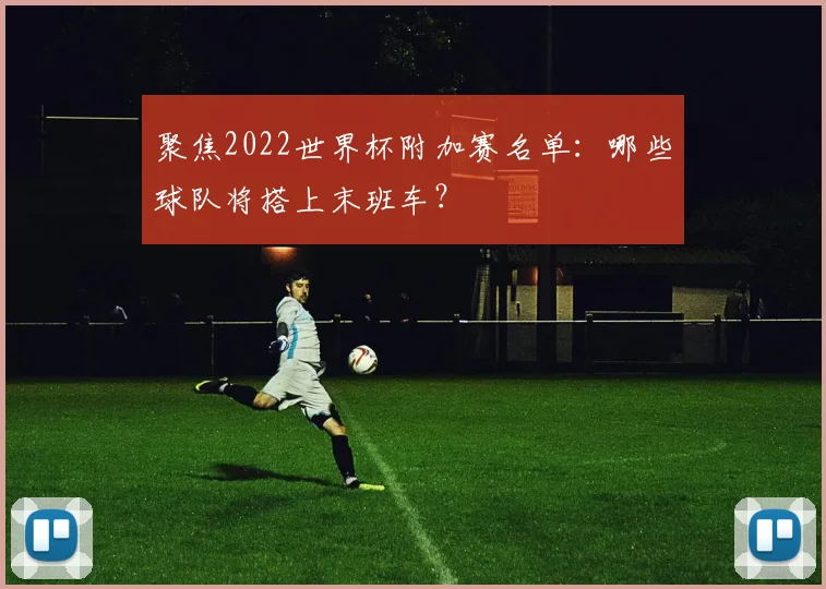 聚焦2022世界杯附加赛名单：哪些球队将搭上末班车？