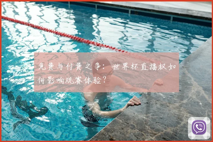 免费与付费之争：世界杯直播权如何影响观赛体验？