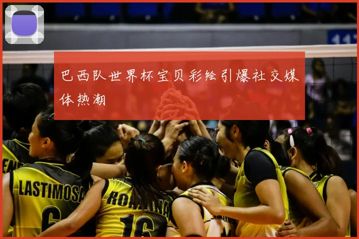 巴西队世界杯宝贝彩绘引爆社交媒体热潮