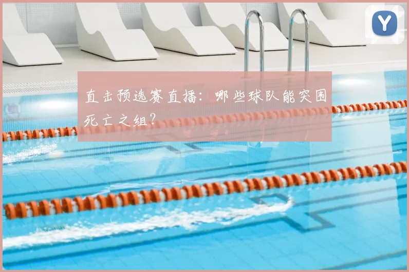 直击预选赛直播：哪些球队能突围死亡之组？
