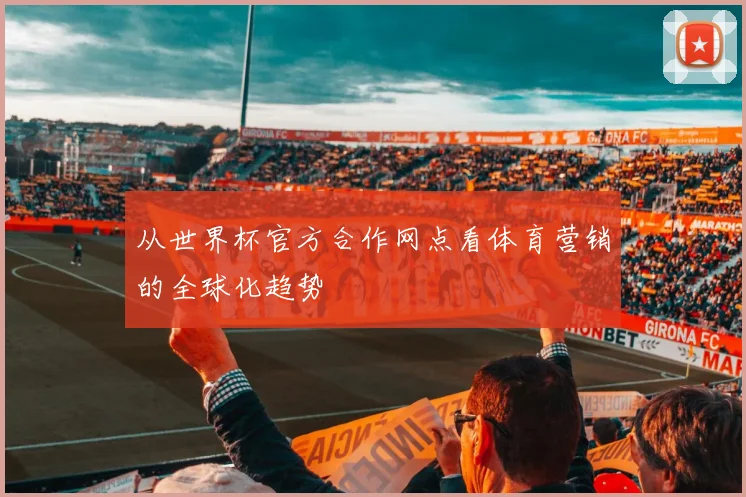 从世界杯官方合作网点看体育营销的全球化趋势