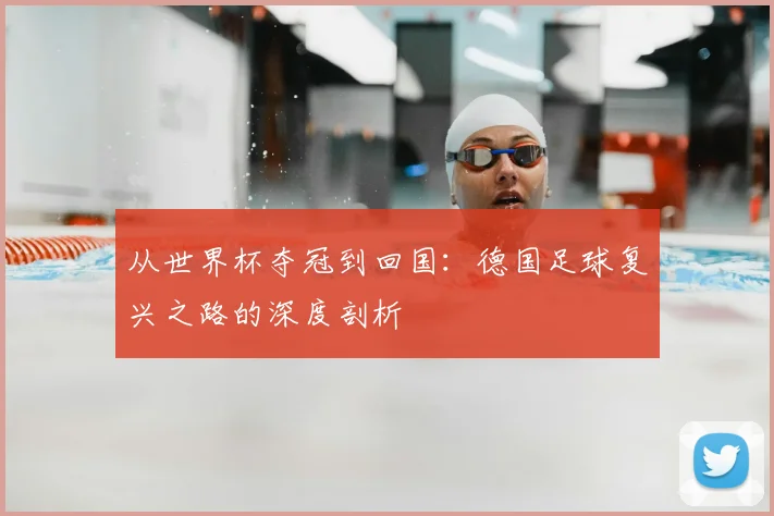 从世界杯夺冠到回国:德国足球复兴之路的深度剖析