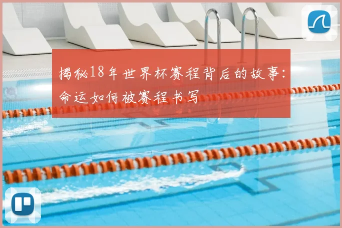 揭秘18年世界杯赛程背后的故事：命运如何被赛程书写